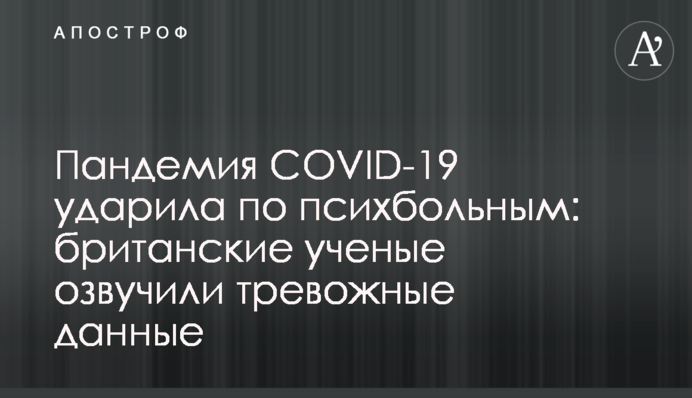 Пандемия COVID-19 ударила по психбольным: британские ученые озвучили тревожные данные