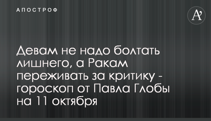 Девам не надо болтать лишнего, а Ракам переживать за критику - гороскоп от Павла Глобы на 11 октября