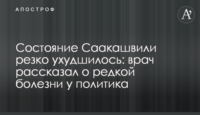 Стан Саакашвілі різко погіршився: лікар розповів про рідкісну хворобу у політика