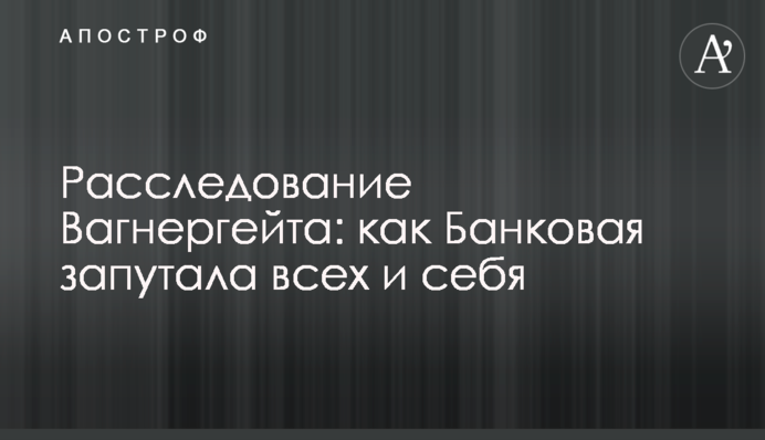 Розслідування Вагнергейту: як Банкова заплутала всіх і себе