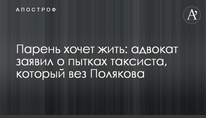 Парень хочет жить: адвокат заявил о пытках таксиста, который вез Полякова