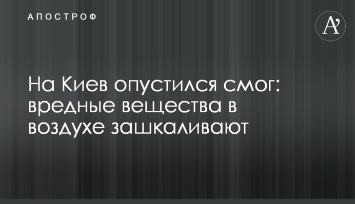 На Київ опустився смог: шкідливі речовини в повітрі зашкалюють