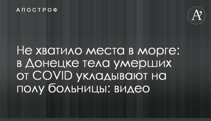 Не вистачило місця в морзі: в Донецьку тіла померлих від COVID укладають на підлозі лікарні: відео