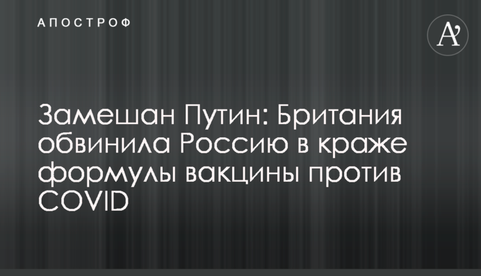 Замішаний Путін: Британія звинуватила Росію в крадіжці формули вакцини проти COVID