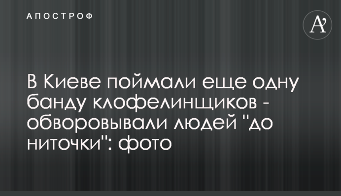 В Киеве поймали еще одну банду клофелинщиков - обворовывали людей 