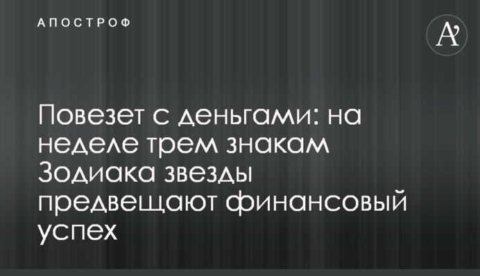 Повезет с деньгами: на неделе трем знакам Зодиака звезды предвещают финансовый успех