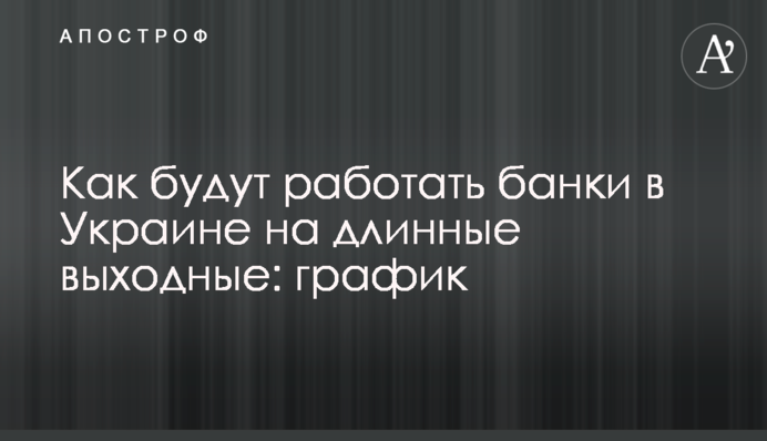Як працюватимуть банки в Україні на довгі вихідні: графік