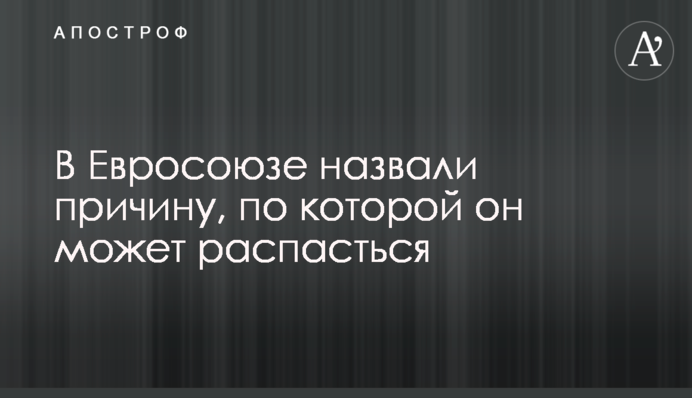 В Євросоюзі назвали причину, по якій він може розпастися