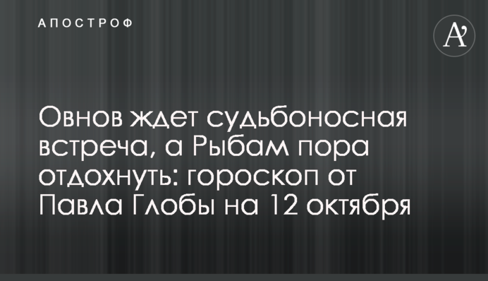 Овнов ждет судьбоносная встреча, а Рыбам пора отдохнуть: гороскоп от Павла Глобы на 12 октября