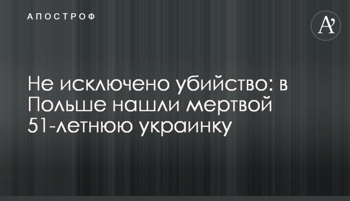 Не виключено вбивство: у Польщі знайшли мертвою 51-річну українку