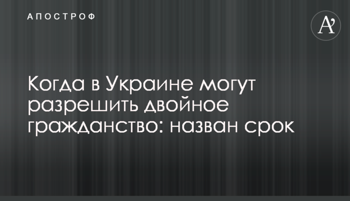 Когда в Украине могут разрешить двойное гражданство: назван срок