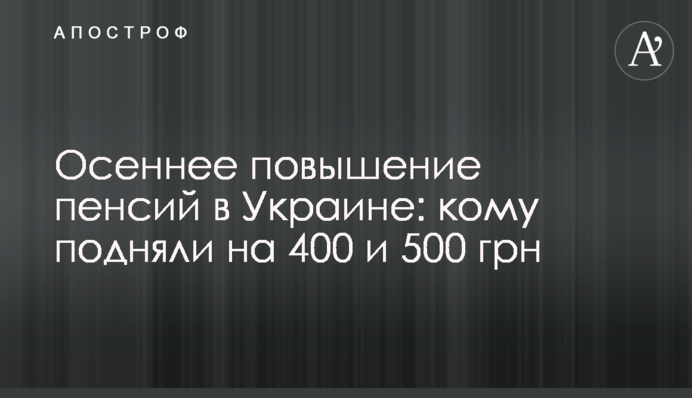 Осеннее повышение пенсий в Украине: кому подняли на 400 и 500 грн