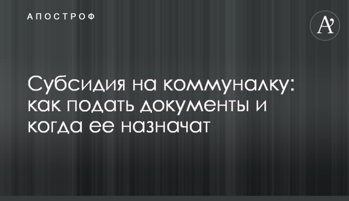 Субсидия на коммуналку: как подать документы и когда ее назначат