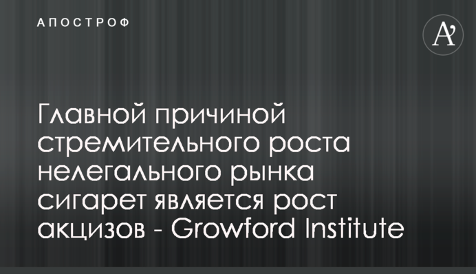 Главной причиной стремительного роста нелегального рынка сигарет является рост акцизов - Growford Institute