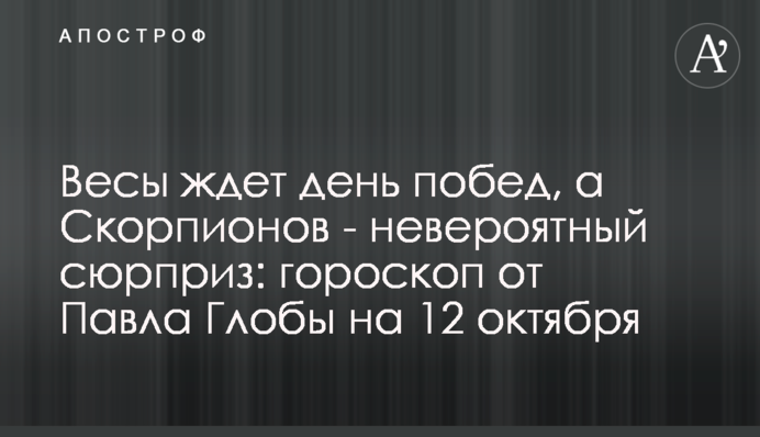 Весы ждет день побед, а Скорпионов - невероятный сюрприз: гороскоп от Павла Глобы на 12 октября