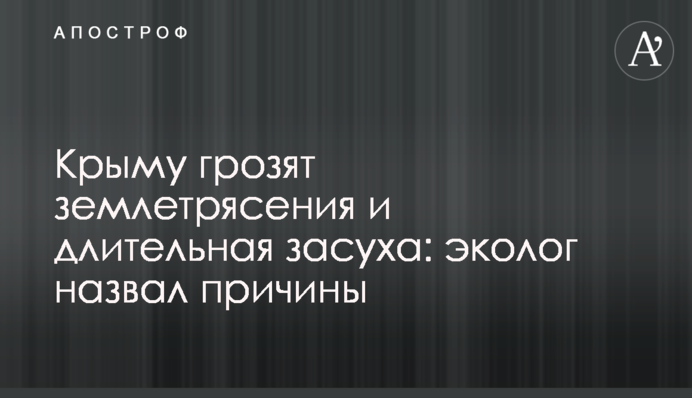 Крыму грозят землетрясения и длительная засуха: эколог назвал причины