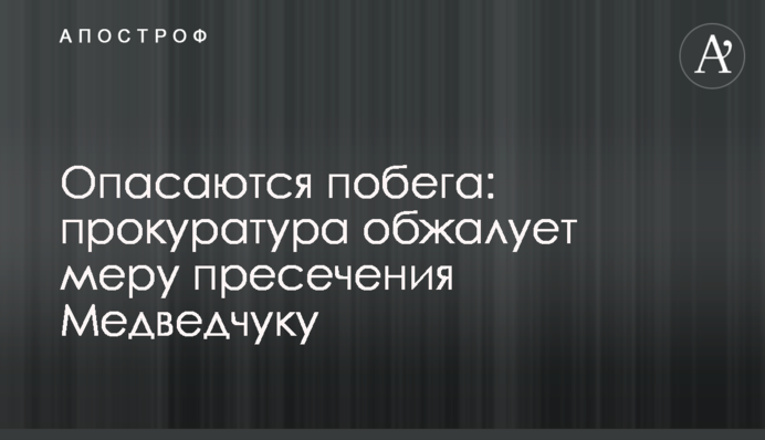 Опасаются побега: прокуратура обжалует меру пресечения Медведчуку