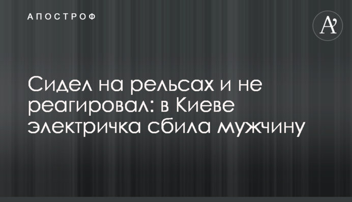 Сидел на рельсах и не реагировал: в Киеве электричка сбила мужчину
