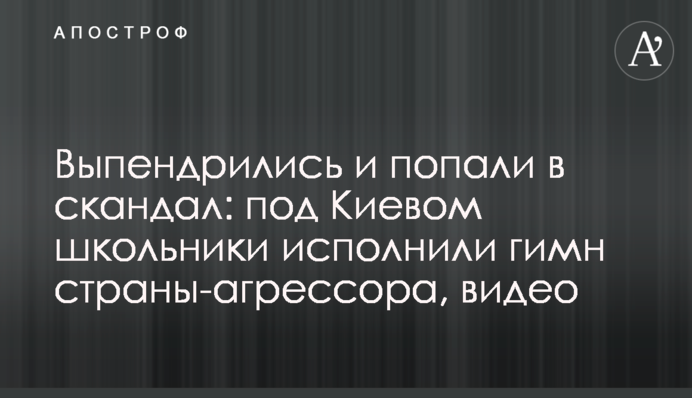 Выпендрились и попали в скандал: под Киевом школьники исполнили гимн страны-агрессора, видео
