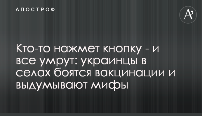 Кто-то нажмет кнопку - и все умрут: украинцы в селах боятся вакцинации и выдумывают мифы