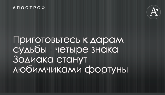 Приготуйтеся до дарів долі - чотири знаки Зодіаку стануть улюбленцями фортуни