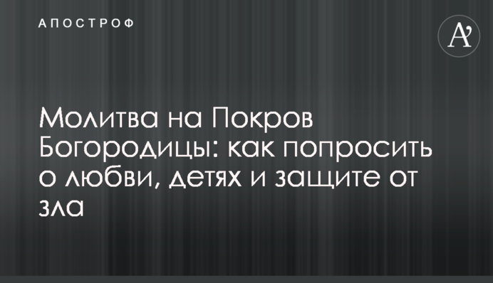 Молитва на Покров Богородицы: как попросить о любви, детях и защите от зла