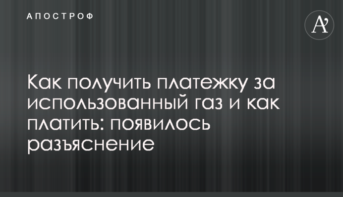 Как получить платежку за использованный газ и как платить: появилось разъяснение