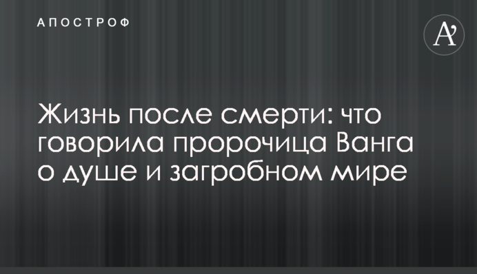 Жизнь после смерти: что говорила пророчица Ванга о душе и загробном мире
