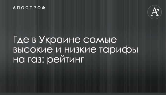 ​Где в Украине самые высокие и низкие тарифы на газ: рейтинг