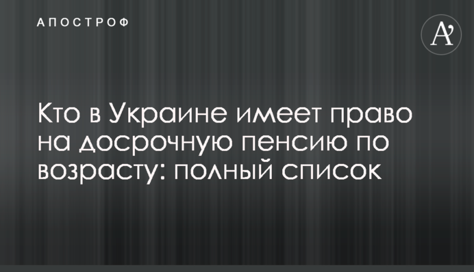 Кто в Украине имеет право на досрочную пенсию по возрасту: полный список