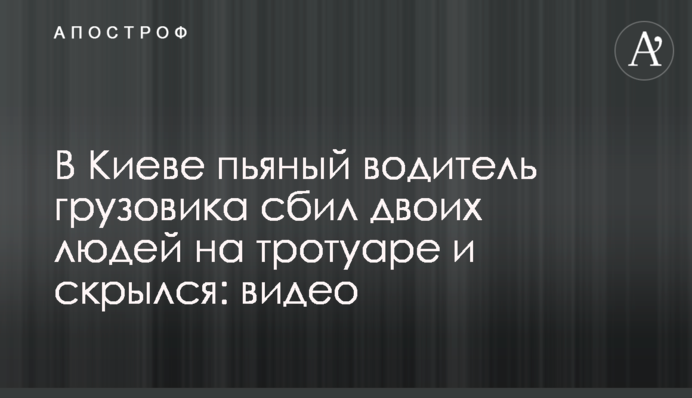У Києві п'яний водій вантажівки збив двох людей на тротуарі і зник: відео