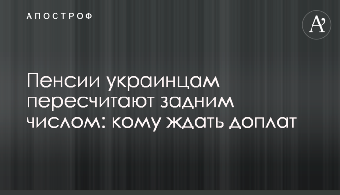 Пенсії українцям перерахують заднім числом: кому чекати доплат