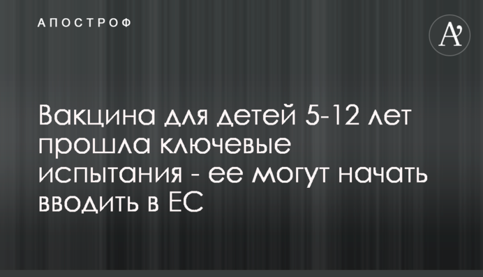 Вакцина для дітей 5-12 років пройшла ключові випробування - її можуть почати вводити в ЄС
