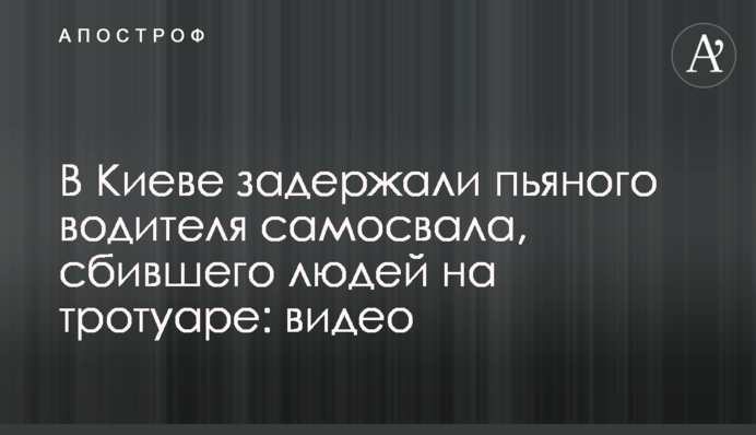 В Киеве задержали пьяного водителя самосвала, сбившего людей на тротуаре: видео