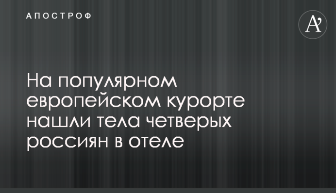На популярному європейському курорті знайшли тіла чотирьох росіян в готелі