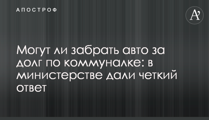 Чи можуть забрати авто за борг з комуналки: у міністерстві дали чітку відповідь