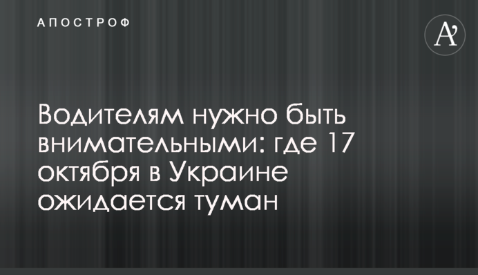Водителям нужно быть внимательными: где 17 октября в Украине ожидается туман