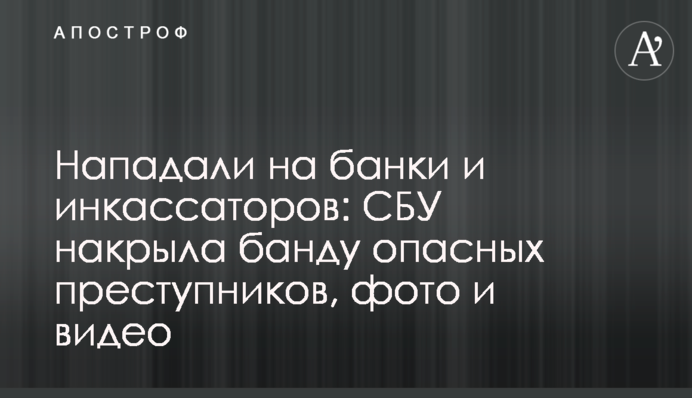 Нападали на банки и инкассаторов: СБУ накрыла банду опасных преступников, фото и видео