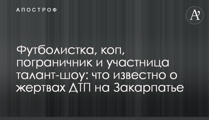 Футболістка, коп, прикордонник і учасниця талант-шоу: що відомо про жертв ДТП на Закарпатті