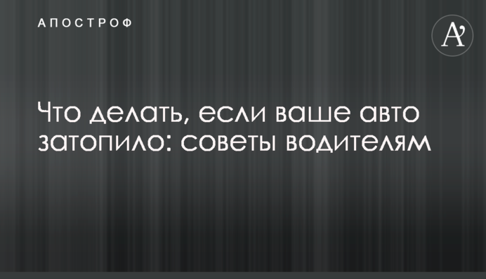 Що робити, якщо ваше авто затопило: поради водіям