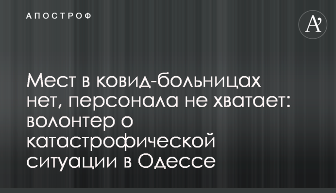 Мест в ковид-больницах нет, персонала не хватает: волонтер о катастрофической ситуации в Одессе