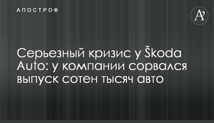 Серйозна криза у Škoda Auto: у компанії зірвався випуск сотень тисяч авто