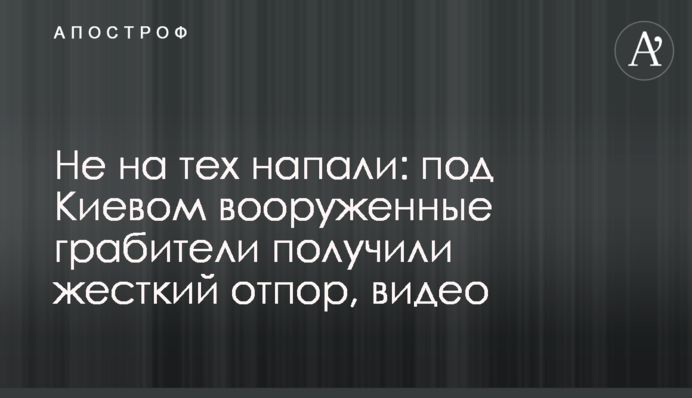 Не на тих напали: під Києвом озброєні грабіжники отримали жорстку відсіч, відео