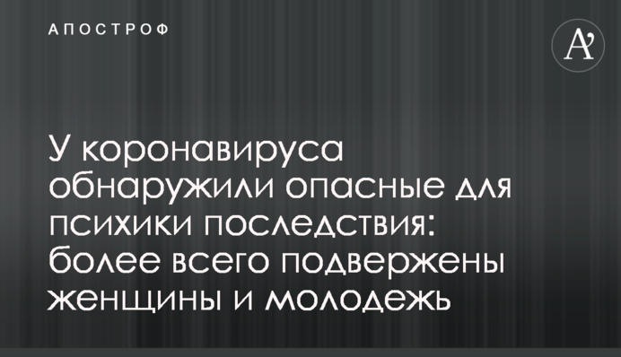 У коронавируса обнаружили опасные для психики последствия: более всего подвержены женщины и молодежь