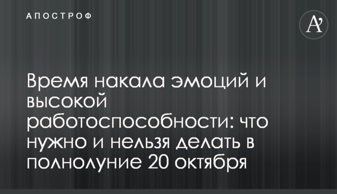 Час напруження емоцій і високої працездатності: що потрібно і не можна робити в повний місяць 20 жовтня