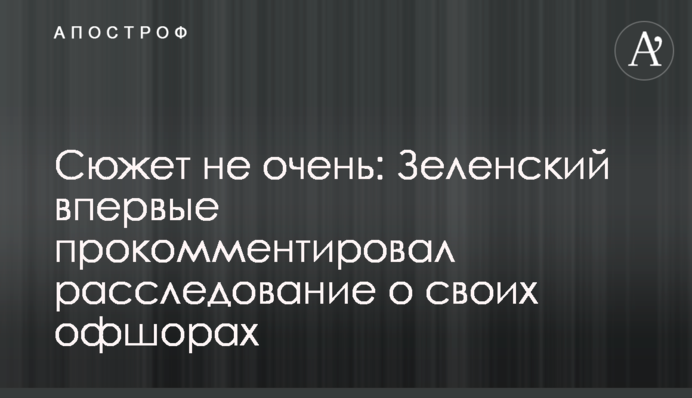 Сюжет не очень: Зеленский впервые прокомментировал расследование о своих офшорах