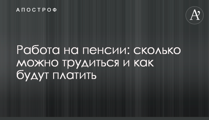 Работа на пенсии: сколько можно трудиться и как будут платить