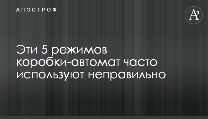 Ці 5 режимів коробки-автомат часто використовують неправильно
