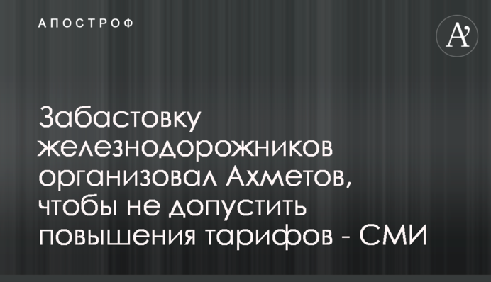 Страйк залізничників організував Ахметов, щоб не допустити підвищення тарифів - ЗМІ