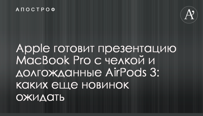 Apple готовит презентацию MacBook Pro с челкой и долгожданные AirPods 3: каких еще новинок ожидать